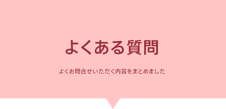よくある質問 - よくお問合せいただく内容をまとめました