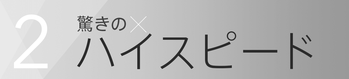 2.驚きのハイスピード