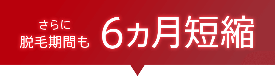 さらに脱毛期間も6ヵ月短縮