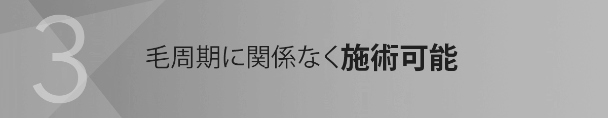 3.毛周期に関係なく施術可能